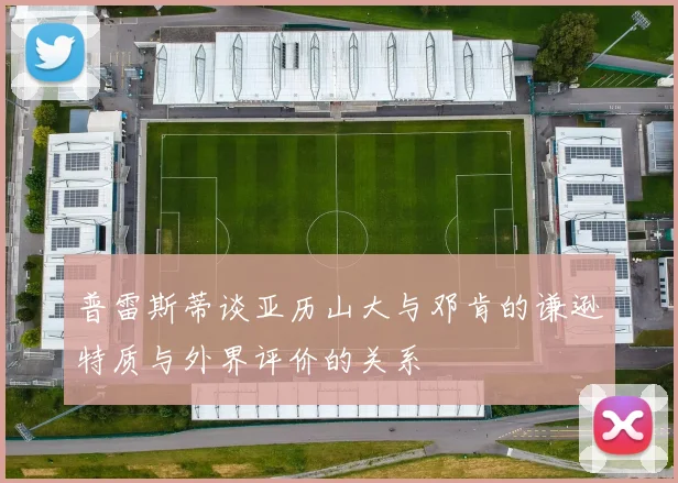普雷斯蒂谈亚历山大与邓肯的谦逊特质与外界评价的关系