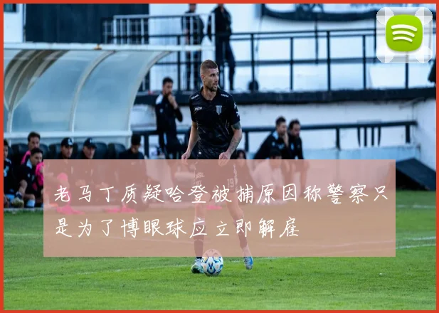 老马丁质疑哈登被捕原因称警察只是为了博眼球应立即解雇