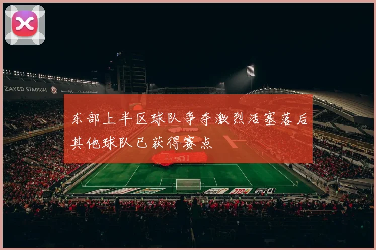 东部上半区球队争夺激烈活塞落后其他球队已获得赛点