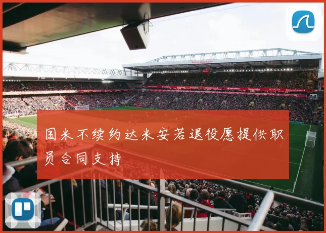 国米不续约达米安若退役愿提供职员合同支持