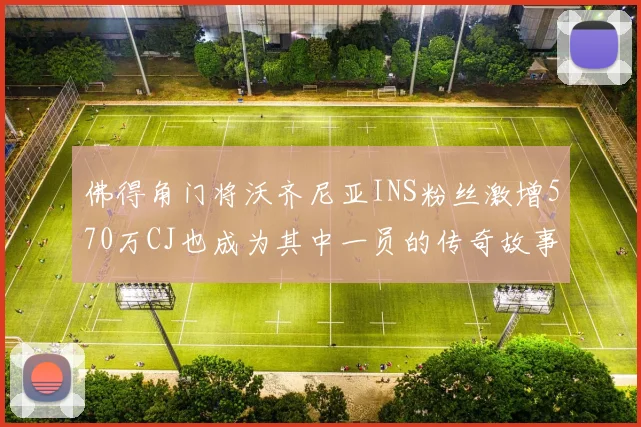 佛得角门将沃齐尼亚INS粉丝激增570万CJ也成为其中一员的传奇故事