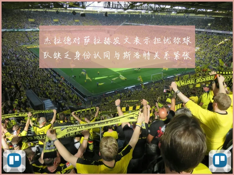 杰拉德对萨拉赫发文表示担忧称球队缺乏身份认同与斯洛特关系紧张