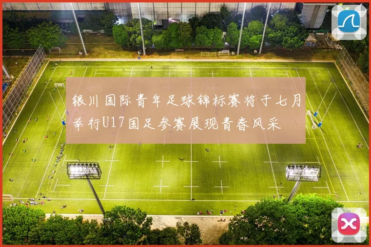 银川国际青年足球锦标赛将于七月举行U17国足参赛展现青春风采