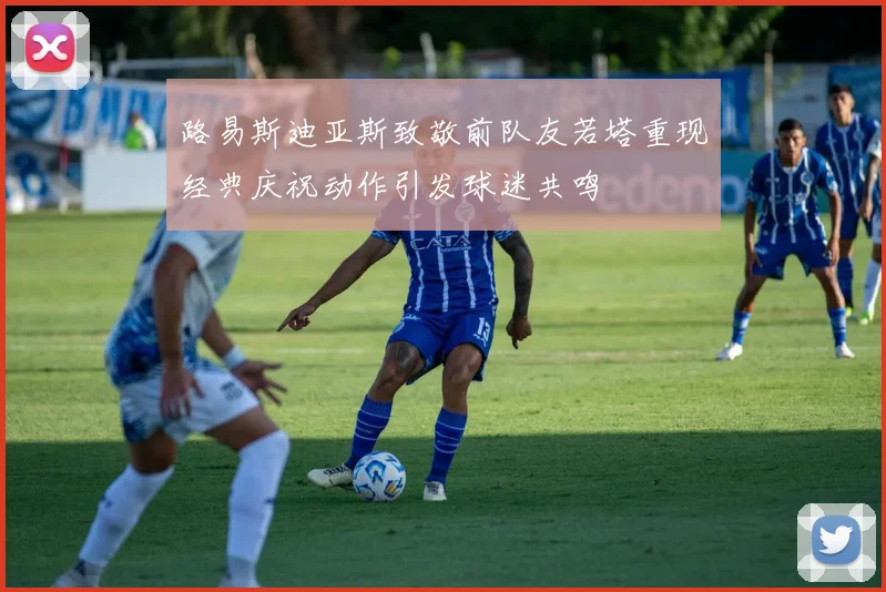 路易斯迪亚斯致敬前队友若塔重现经典庆祝动作引发球迷共鸣