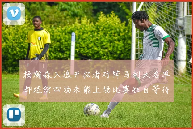 杨瀚森入选开拓者对阵马刺大名单却连续四场未能上场比赛独自等待机会