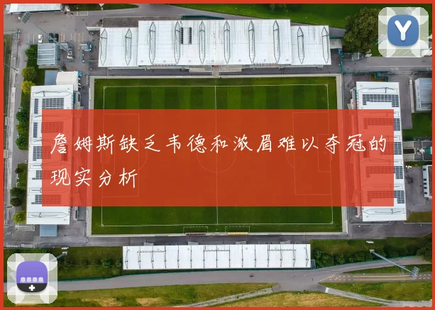 詹姆斯缺乏韦德和浓眉难以夺冠的现实分析