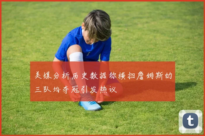 美媒分析历史数据称横扫詹姆斯的三队均夺冠引发热议