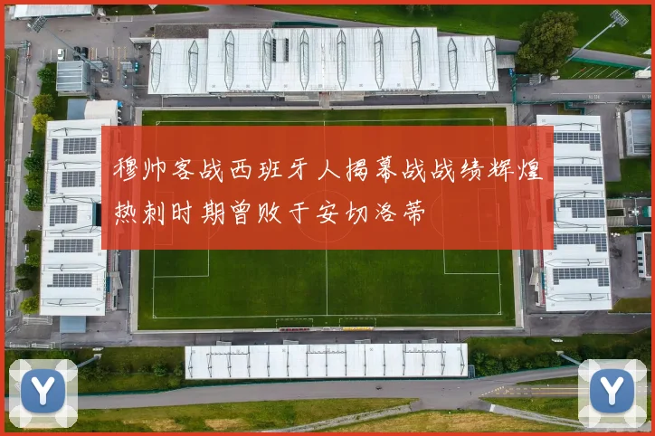 穆帅客战西班牙人揭幕战战绩辉煌热刺时期曾败于安切洛蒂