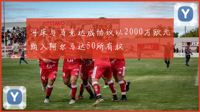 河床与马竞达成协议以2000万欧元购入阿尔马达50所有权